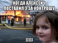 когда алексеич поставил 3 за контрошу )))))