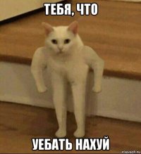 тебя, что уебать нахуй