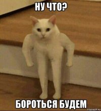 ну что? бороться будем