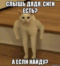 слышь дядя, сиги есть? а если найду?