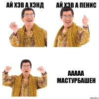 ай хэв а хэнд ай хэв а пенис ааааа мастурбашен