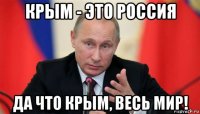 крым - это россия да что крым, весь мир!