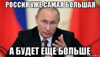 россия уже самая большая а будет еще больше