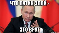 что путин злой - это врут