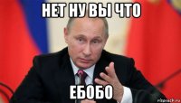 нет ну вы что ебобо