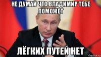 не думай что владимир тебе поможет лёгких путей нет