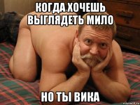 когда хочешь выглядеть мило но ты вика