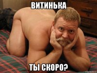 витинька ты скоро?