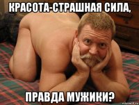 красота-страшная сила, правда мужики?