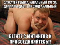 слухатей ребята. навальный тут за доллары дает в проход анальный бегите с митингов и присоединяйтесь!!