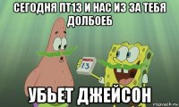 сегодня пт13 и нас из за тебя долбоеб убьет джейсон