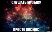 слушать музыку просто космос