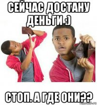 сейчас достану деньги :) стоп. а где они??