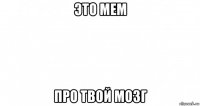 это мем про твой мозг