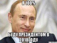 я 100% буду президентом в 2018году