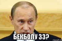  бекболу 33?