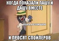 когда показали пашу и дашу вместе и просят спойлеров