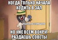 когда только начала ходить в зал но уже всем вокруг раздаешь советы