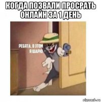 когда позвали просрать онлайн за 1 день 