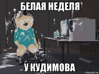 белая неделя у кудимова