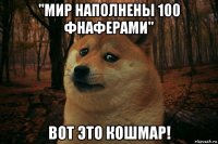 "мир наполнены 100 фнаферами" вот это кошмар!