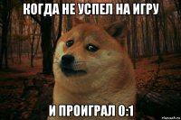 когда не успел на игру и проиграл 0:1