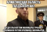 алматинская область талдыкорган? да да слыхал там жалайыры трахают оралманов потом оралманы жалайыров