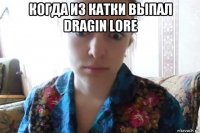 когда из катки выпал dragin lore 