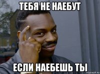 тебя не наебут если наебешь ты