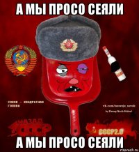 а мы просо сеяли а мы просо сеяли