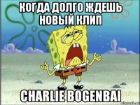 когда долго ждешь новый клип charlie bogenbai