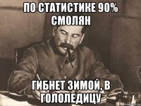 по статистике 90% смолян гибнет зимой, в гололедицу