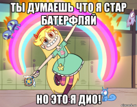 ты думаешь что я стар батерфляй но это я дио!