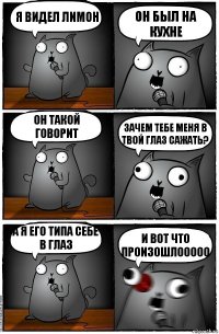 Я видел лимон ОН БЫЛ НА КУХНЕ он такой говорит зачем тебе меня в твой глаз сажать? а я его типа себе в глаз и вот что произошлооооо