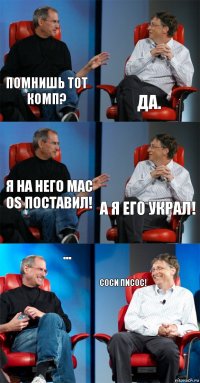 Помнишь тот комп? Да. Я на него Mac OS поставил! А я его украл! ... Соси писос!