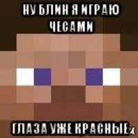 ну блин я играю чесами глаза уже красные