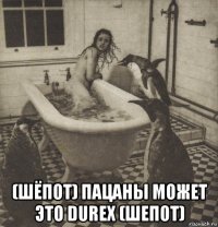  (шёпот) пацаны может это durex (шепот)