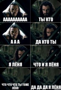 аааааааааа ты кто а а а да кто ты я Лёня что и я Лёня что что что ты тоже Лёня да да да я Лёня