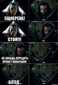 ещкереха) ... стой!!! ... -не забудь передать привет ивангаю!!! ... -блэд... ...