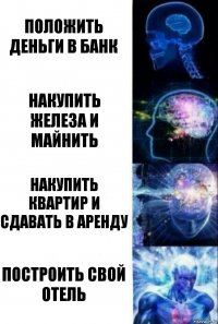 положить деньги в банк накупить железа и майнить накупить квартир и сдавать в аренду построить свой отель