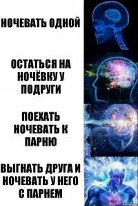 Ночевать одной Остаться на ночёвку у подруги Поехать ночевать к парню Выгнать друга и ночевать у него с парнем