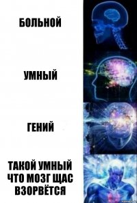 больной умный гений такой умный что мозг щас взорвётся