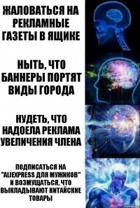 жаловаться на рекламные газеты в ящике ныть, что баннеры портят виды города нудеть, что надоела реклама увеличения члена подписаться на "Aliexpress для мужиков" и возмущаться, что выкладывают китайские товары