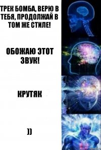 Трек бомба, верю в тебя, продолжай в том же стиле! Обожаю этот звук! Крутяк ))