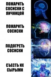 Пожарить сосиски с яичницой пожарить сосиски подогреть сосиски Съесть их сырыми