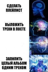 Сделать плейлист Выложить треки в посте  Запилить целый альбом одним треком