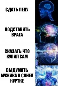 Сдать Лену Подставить врага Сказать что купил сам Выдумать мужика в синей куртке