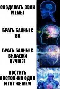 Создавать свои мемы Брать баяны с вк Брать баяны с вкладки лучшее Постить постоянно один и тот же мем