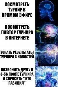 Посмотреть турнир в прямом эфире Посмотреть повтор турнира в интернете Узнать результаты турнира с новостей Позвонить другу в 3-56 после турнира и спросить " КТО ПАБИДИЛ"