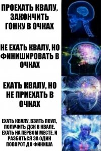 проехать квалу, закончить гонку в очках не ехать квалу, но финишировать в очках Ехать квалу, но не приехать в очках ехать квалу, взять поул, получить дск в квале, ехать на первом месте, и разбиться за один поворот до финиша